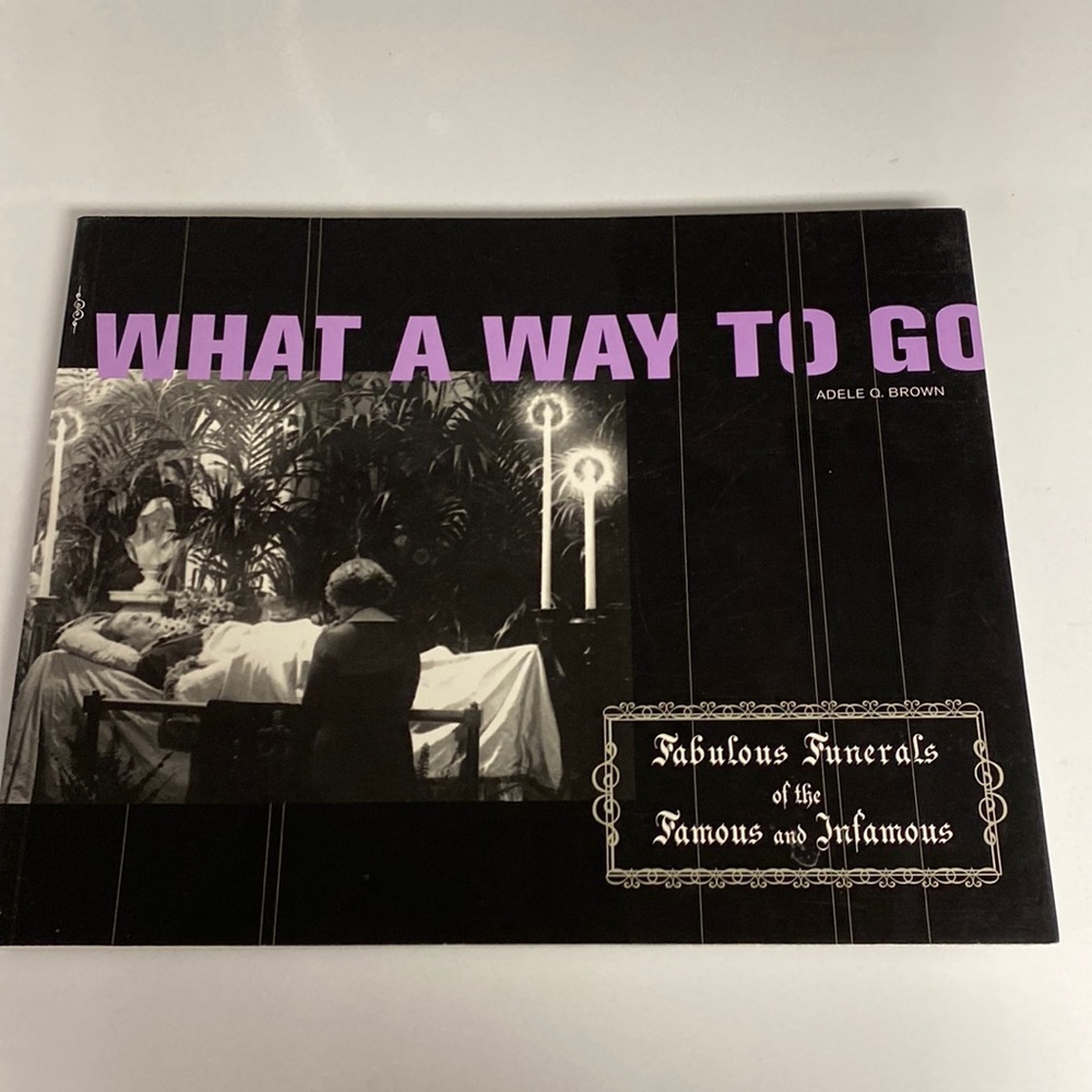 What a Way to Go  Fabulous Funerals of the Famous and Infamous Adele Brown